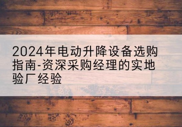红原电动剪叉升降平台厂家-2024年电动升降设备选购指南-资深采购经理的实地验厂经验