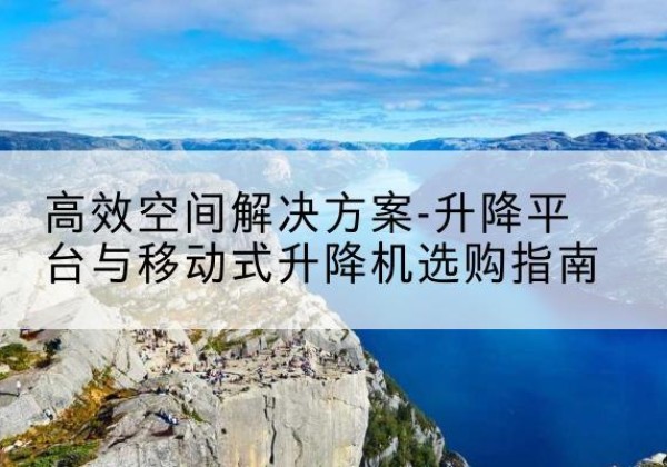 红原升降平台厂家-*空间解决方案-升降平台与移动式升降机选购指南