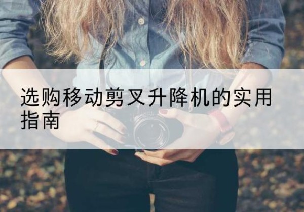 红原移动剪叉升降机怎么选-选购移动剪叉升降机的实用指南